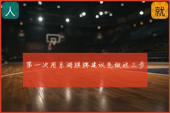 第一次用乐游棋牌建议先做这三步