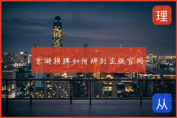 乐游棋牌如何辨别正版官网
