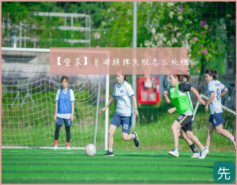【登录】乐游棋牌失败怎么处理