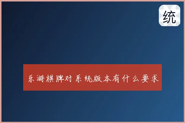 乐游棋牌对系统版本有什么要求
